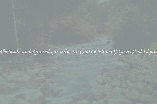 Wholesale underground gas valve To Control Flow Of Gases And Liquids