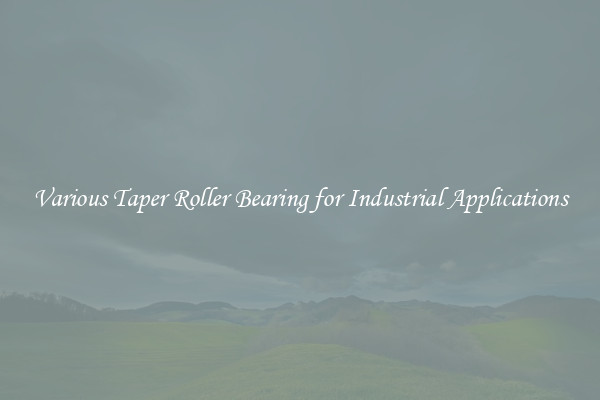 Various Taper Roller Bearing for Industrial Applications