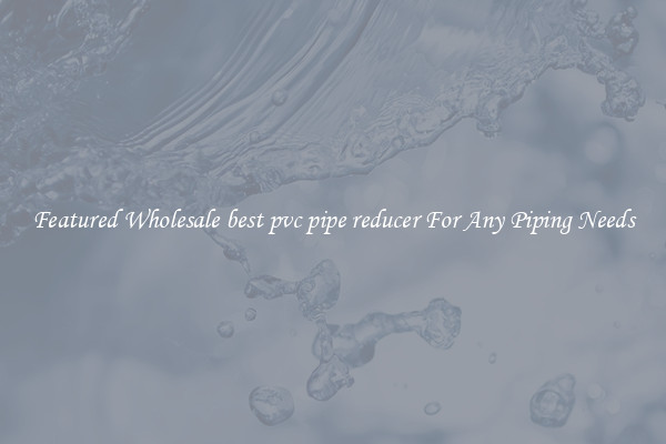 Featured Wholesale best pvc pipe reducer For Any Piping Needs