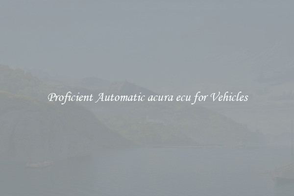 Proficient Automatic acura ecu for Vehicles