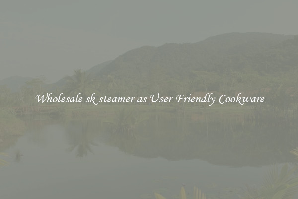 Wholesale sk steamer as User-Friendly Cookware