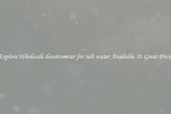 Explore Wholesale densitometer for salt water Available At Great Prices