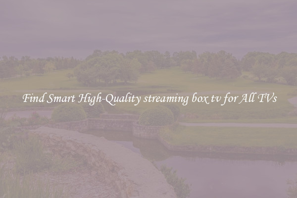Find Smart High-Quality streaming box tv for All TVs