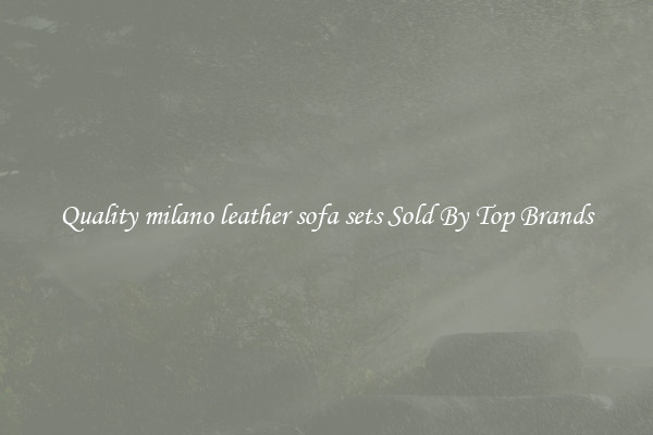 Quality milano leather sofa sets Sold By Top Brands