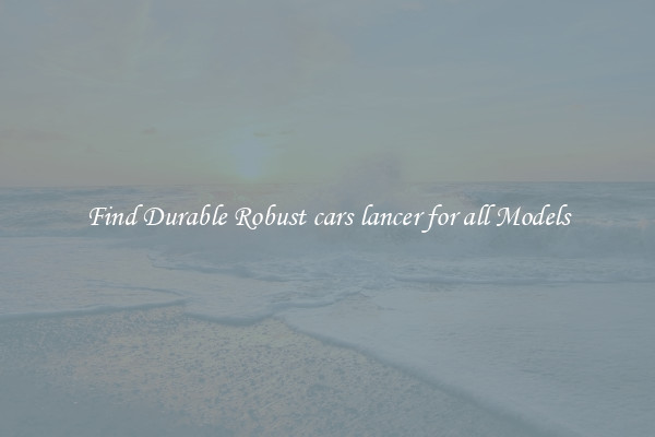 Find Durable Robust cars lancer for all Models