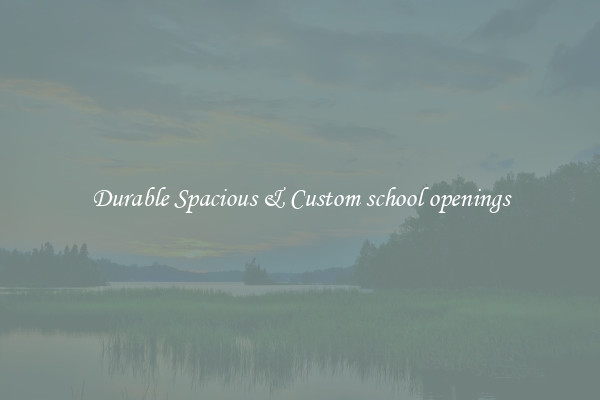 Durable Spacious & Custom school openings