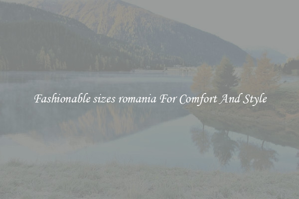 Fashionable sizes romania For Comfort And Style