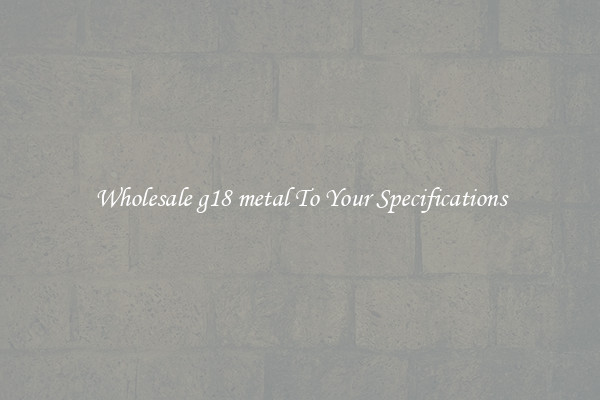 Wholesale g18 metal To Your Specifications
