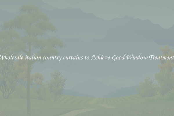 Wholesale italian country curtains to Achieve Good Window Treatments