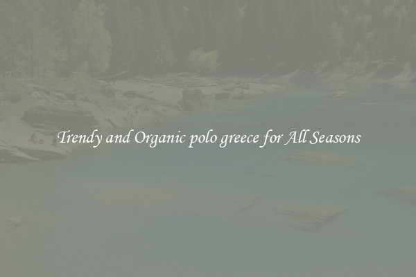 Trendy and Organic polo greece for All Seasons