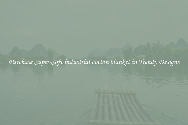 Purchase Super-Soft industrial cotton blanket in Trendy Designs