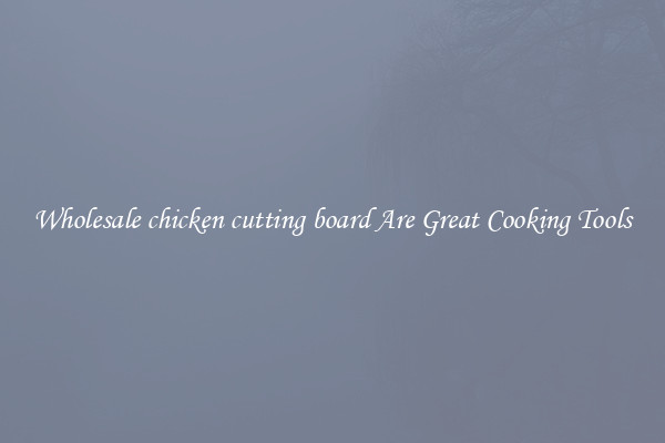 Wholesale chicken cutting board Are Great Cooking Tools