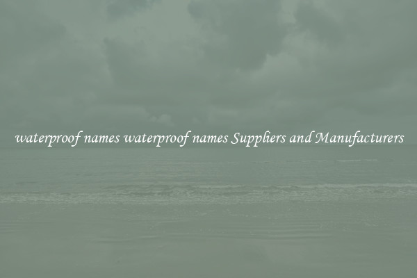 waterproof names waterproof names Suppliers and Manufacturers